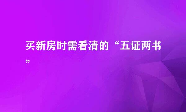 买新房时需看清的“五证两书”