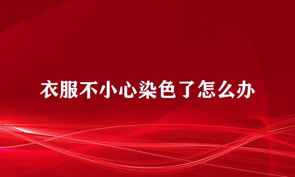 衣服不小心染色了怎么办