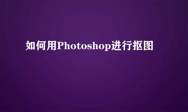 如何用Photoshop进行抠图