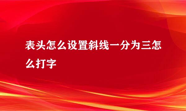 表头怎么设置斜线一分为三怎么打字