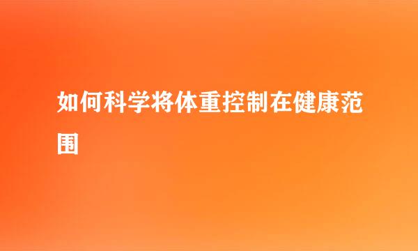 如何科学将体重控制在健康范围