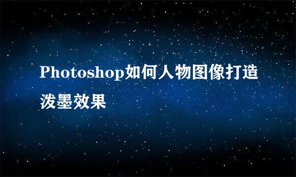 Photoshop如何人物图像打造泼墨效果