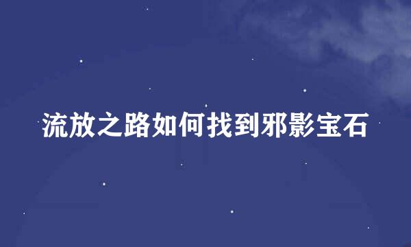 流放之路如何找到邪影宝石