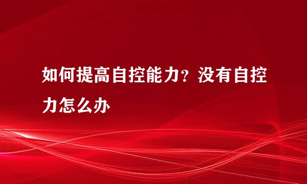 如何提高自控能力？没有自控力怎么办