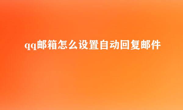 qq邮箱怎么设置自动回复邮件