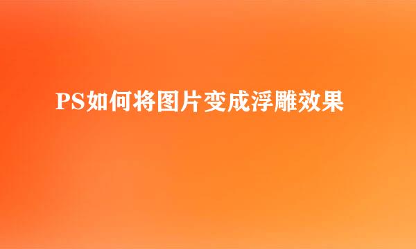 PS如何将图片变成浮雕效果