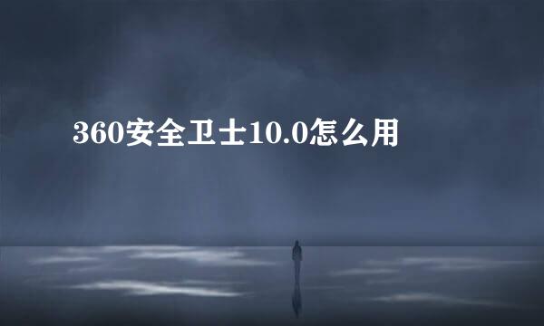 360安全卫士10.0怎么用