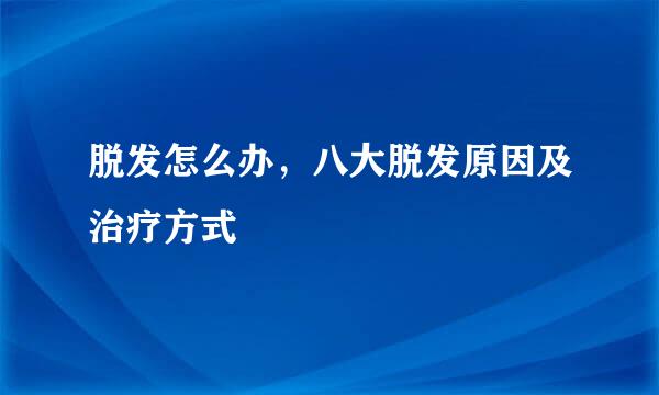 脱发怎么办，八大脱发原因及治疗方式