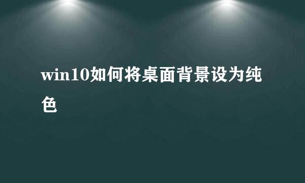 win10如何将桌面背景设为纯色