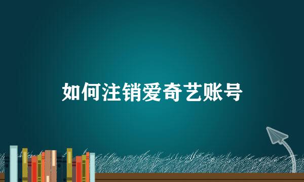 如何注销爱奇艺账号