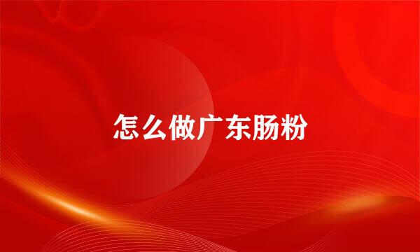 怎么做广东肠粉