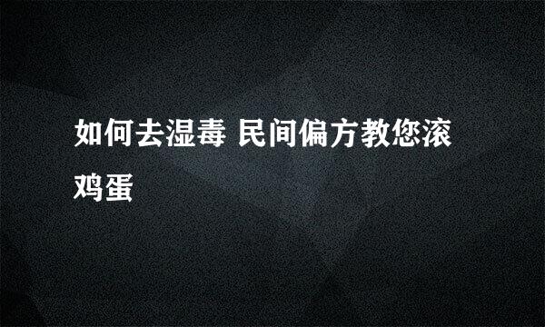 如何去湿毒 民间偏方教您滚鸡蛋