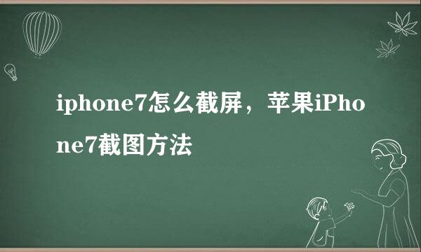 iphone7怎么截屏，苹果iPhone7截图方法