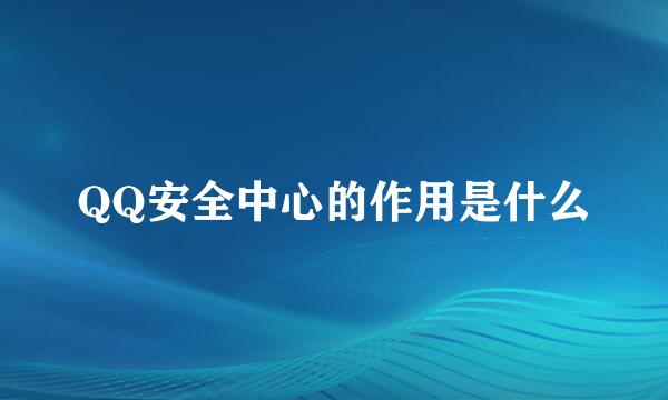 QQ安全中心的作用是什么