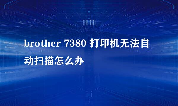 brother 7380 打印机无法自动扫描怎么办