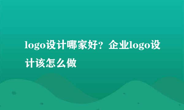 logo设计哪家好？企业logo设计该怎么做
