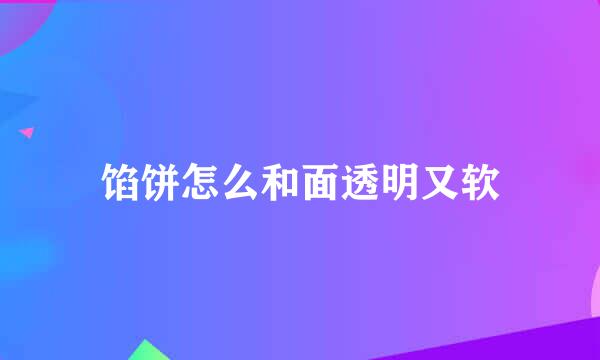 馅饼怎么和面透明又软