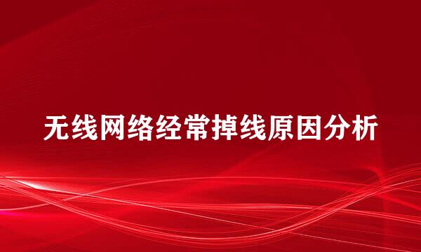 无线网络经常掉线原因分析