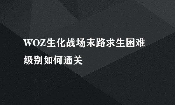 WOZ生化战场末路求生困难级别如何通关