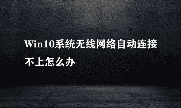 Win10系统无线网络自动连接不上怎么办
