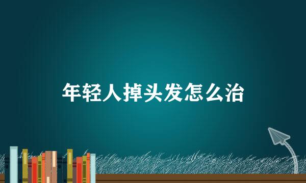 年轻人掉头发怎么治