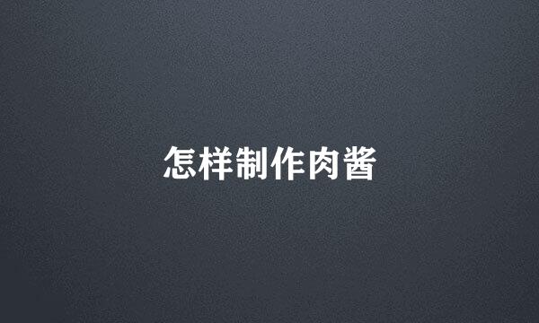 怎样制作肉酱