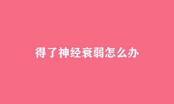 得了神经衰弱怎么办