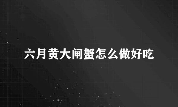 六月黄大闸蟹怎么做好吃