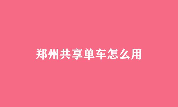 郑州共享单车怎么用