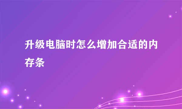 升级电脑时怎么增加合适的内存条