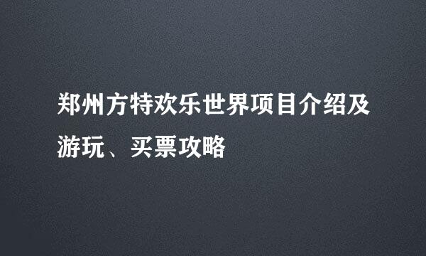 郑州方特欢乐世界项目介绍及游玩、买票攻略