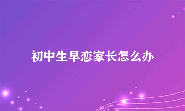 初中生早恋家长怎么办
