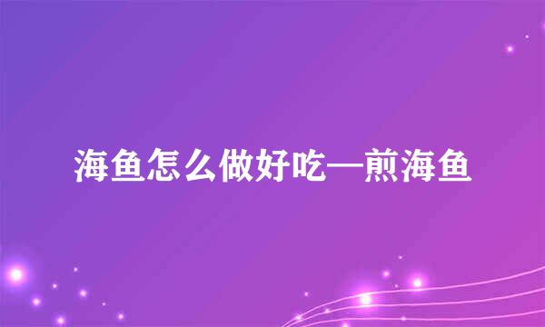 海鱼怎么做好吃—煎海鱼
