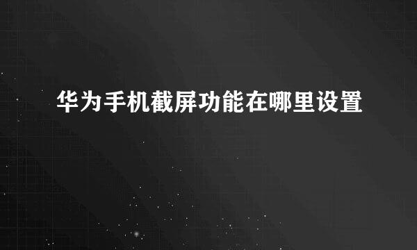 华为手机截屏功能在哪里设置