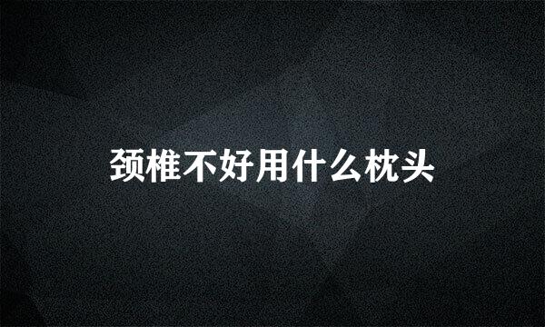 颈椎不好用什么枕头