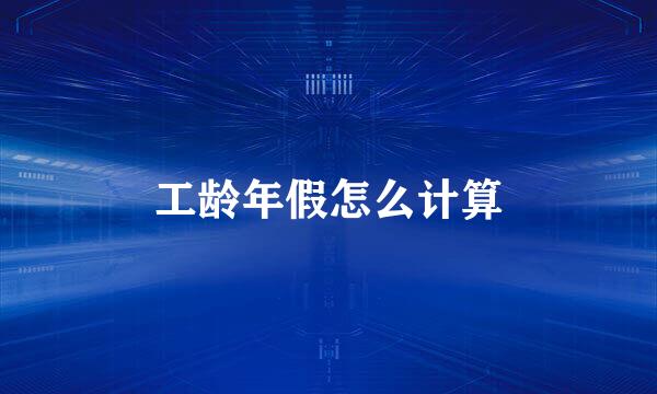 工龄年假怎么计算