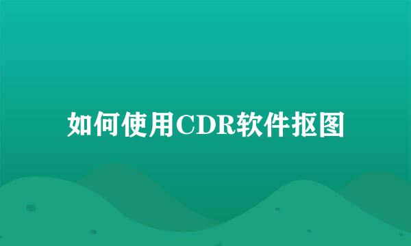 如何使用CDR软件抠图