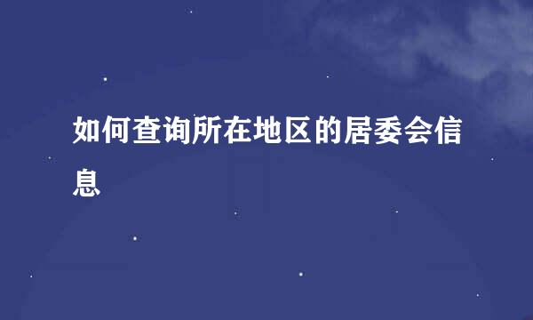 如何查询所在地区的居委会信息