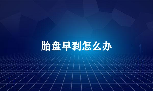 胎盘早剥怎么办