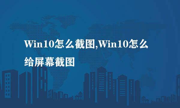 Win10怎么截图,Win10怎么给屏幕截图