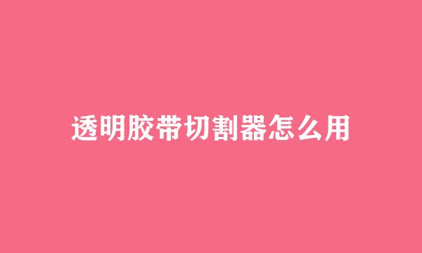 透明胶带切割器怎么用