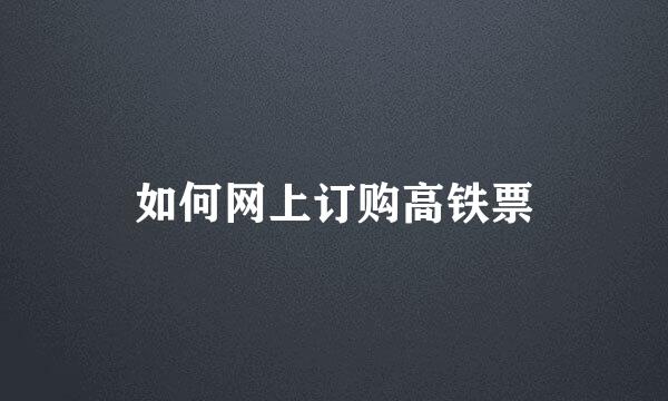 如何网上订购高铁票