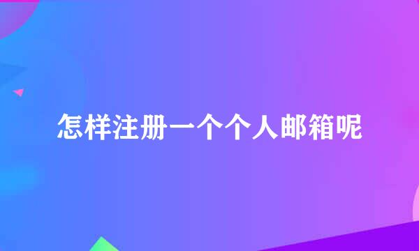 怎样注册一个个人邮箱呢