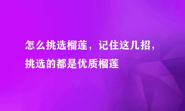 怎么挑选榴莲，记住这几招，挑选的都是优质榴莲