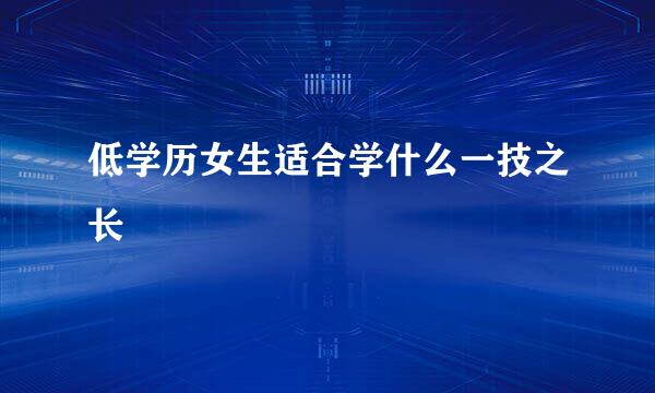 低学历女生适合学什么一技之长