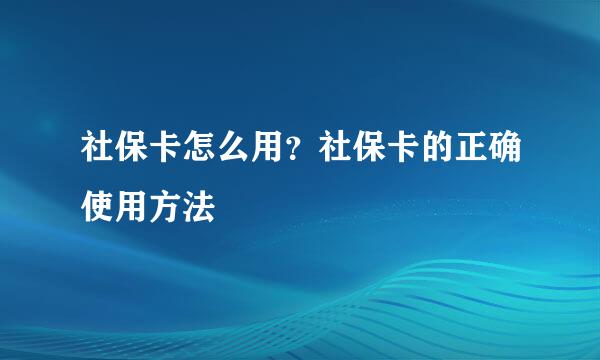 社保卡怎么用？社保卡的正确使用方法