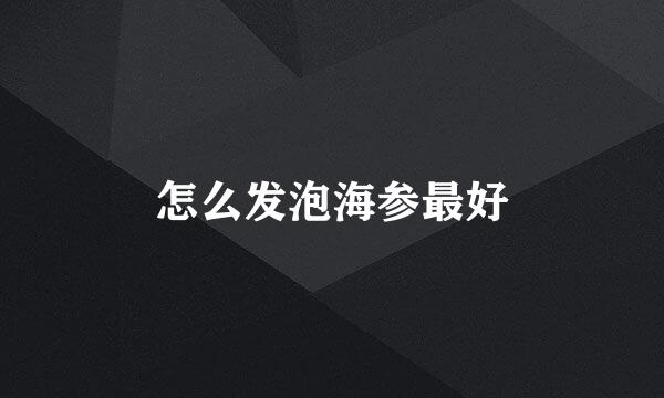 怎么发泡海参最好