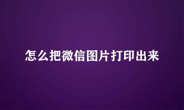 怎么把微信图片打印出来