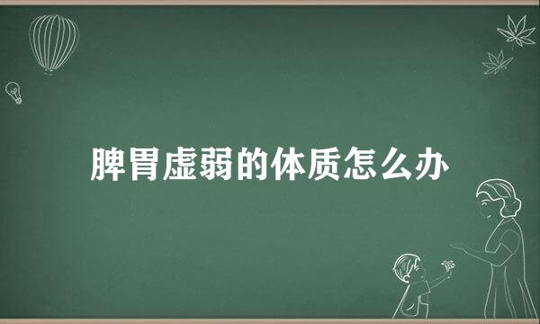 脾胃虚弱的体质怎么办
