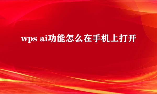 wps ai功能怎么在手机上打开